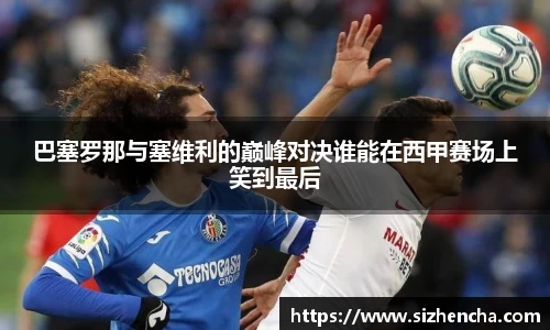 巴塞罗那与塞维利的巅峰对决谁能在西甲赛场上笑到最后