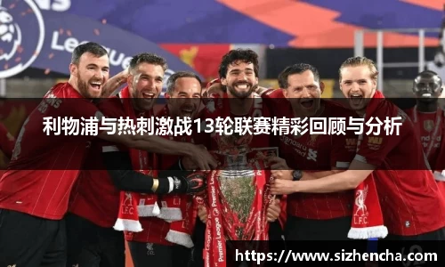 利物浦与热刺激战13轮联赛精彩回顾与分析