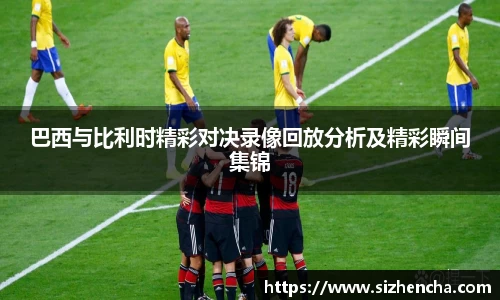 巴西与比利时精彩对决录像回放分析及精彩瞬间集锦